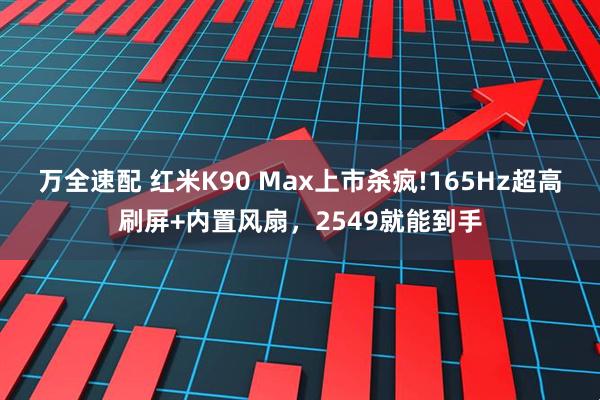 万全速配 红米K90 Max上市杀疯!165Hz超高刷屏+内置风扇，2549就能到手
