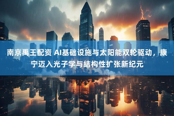 南京禹王配资 AI基础设施与太阳能双轮驱动，康宁迈入光子学与结构性扩张新纪元