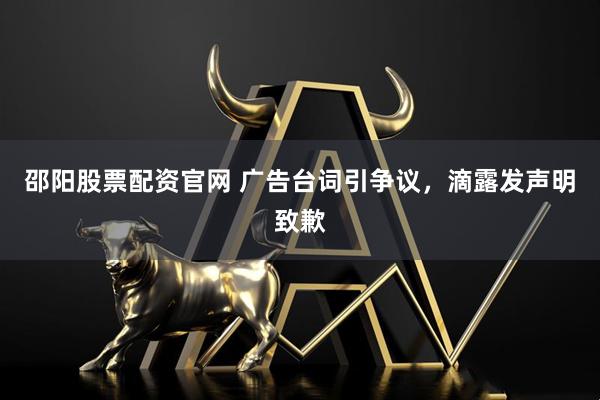 邵阳股票配资官网 广告台词引争议，滴露发声明致歉