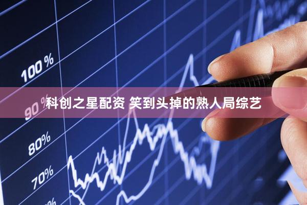 科创之星配资 笑到头掉的熟人局综艺